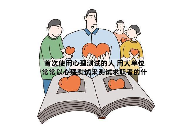首次使用心理测试的人 用人单位常常以心理测试来测试求职者的什么